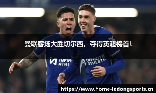 曼联客场大胜切尔西，夺得英超榜首！